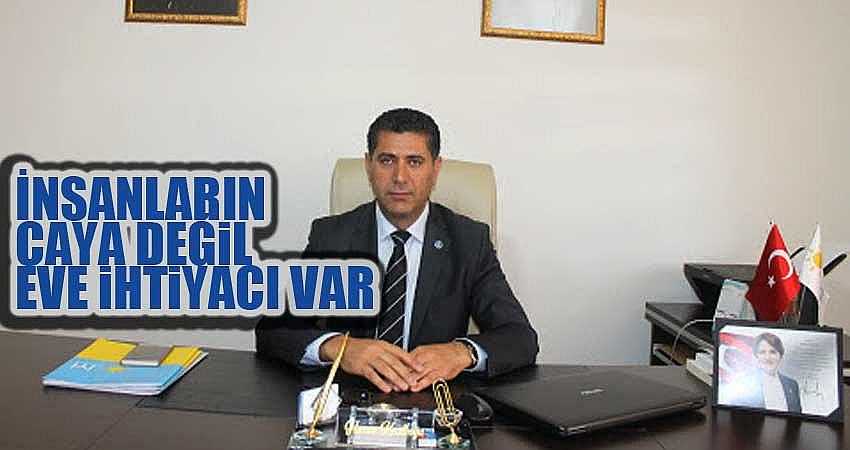 “İNSANLARIN ÇAYA DEĞİL EVE İHTİYACI VAR”